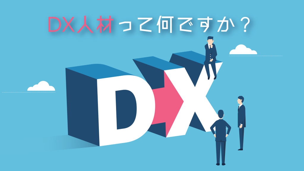 DX人材とは？役割や職種ごとの必要なスキル・マインド・経験を解説