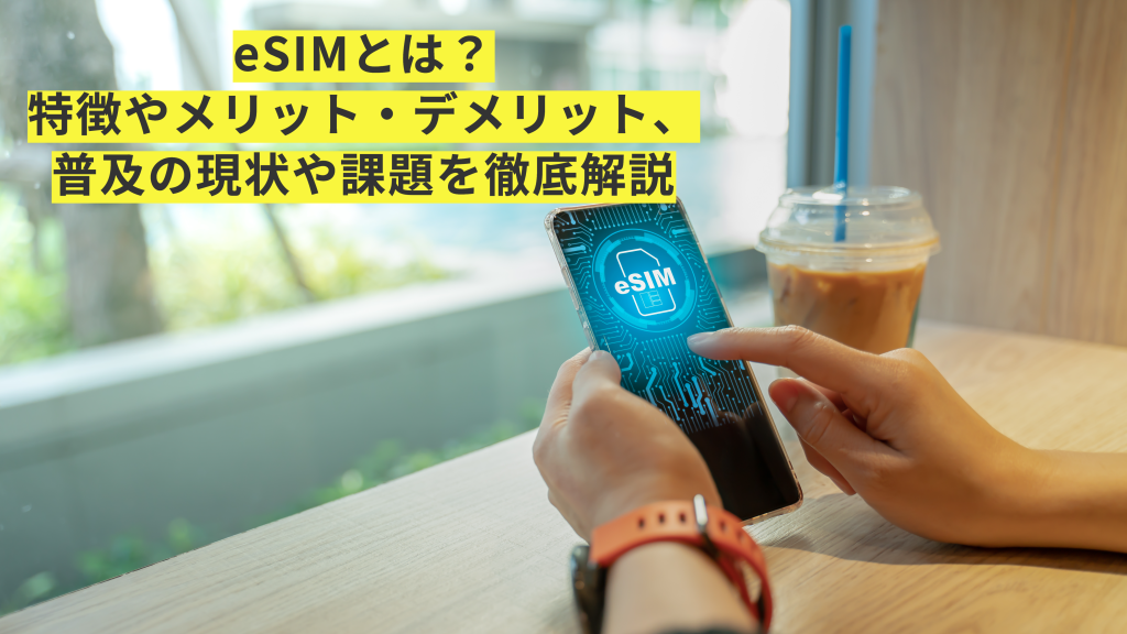 eSIMとは？メリット・デメリット、対応キャリア・端末を紹介