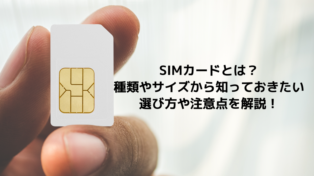 SIMカードとは？基本的な種類やサイズ、仕組み、選び方を解説