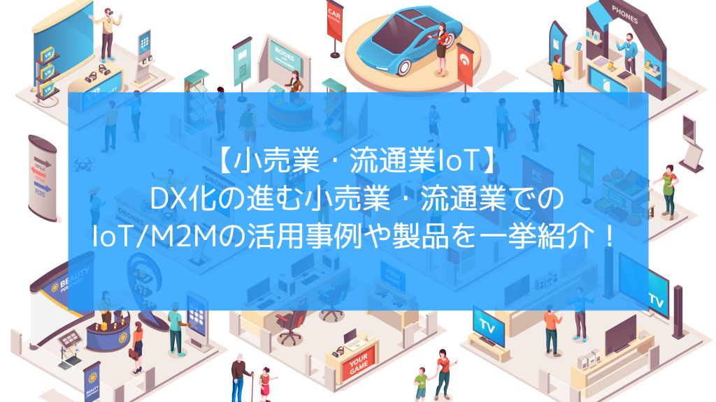 【小売業・流通業】課題やDX化のメリット、IoT活用事例を紹介！