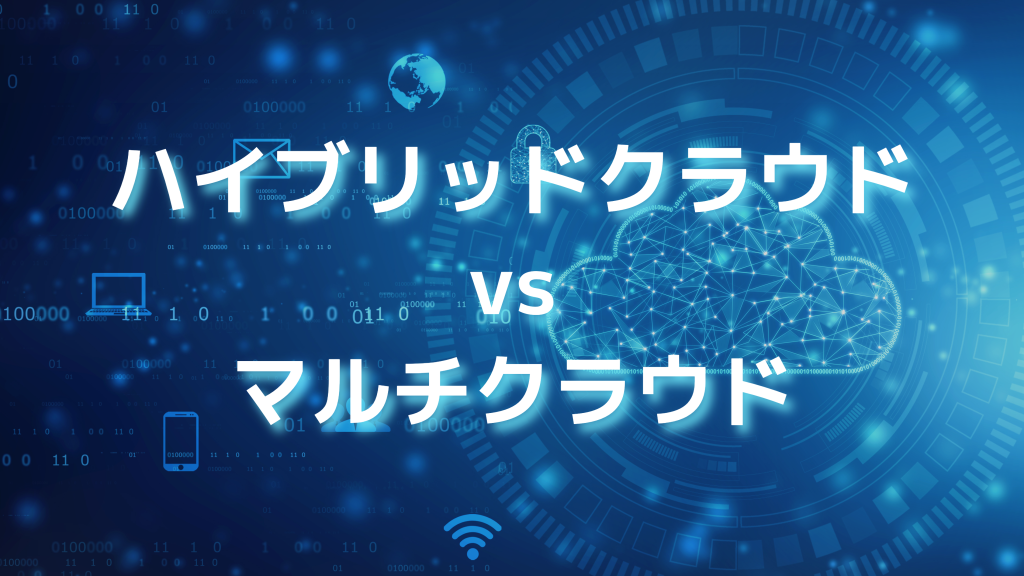 ハイブリッドクラウドとマルチクラウドの違い！メリット・デメリット、活用事例も解説