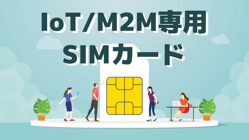 【IoT/M2M向けSIM】用途・企業規模別に徹底比較13選！