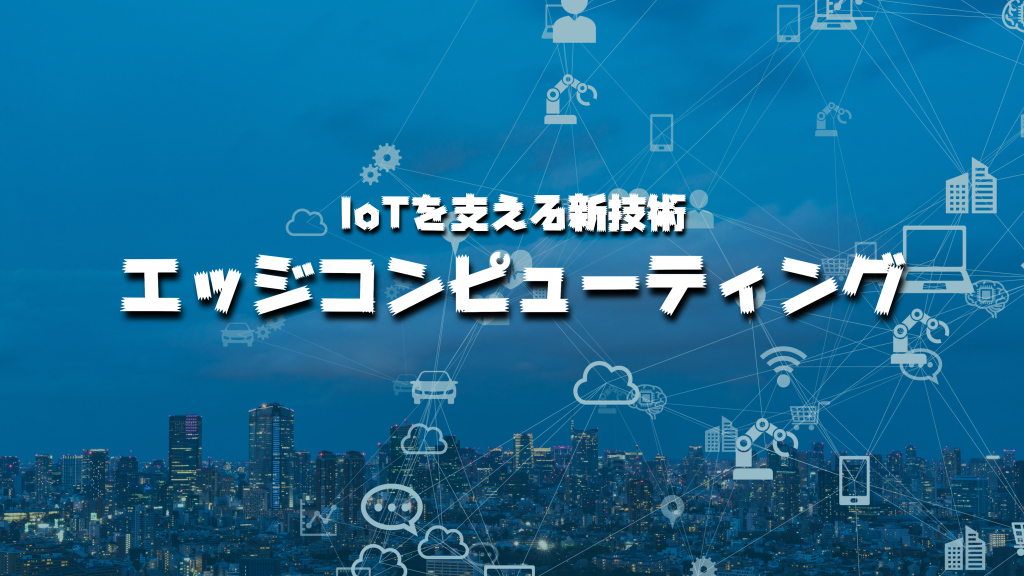 エッジコンピューティングとは？わかりやすく活用事例を紹介