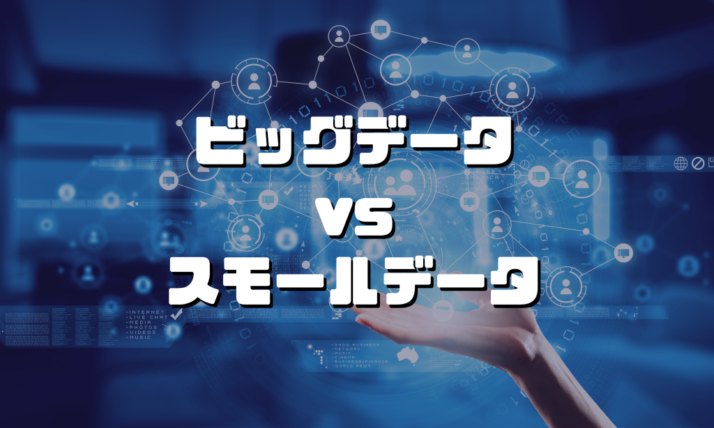ビッグデータとスモールデータの違いとは？意味や特徴、活用事例をわかりやすく解説