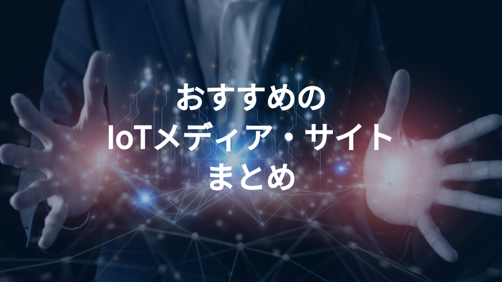 【2023年最新】IoT担当者向けIoT関連メディア・サイトまとめ一覧3選