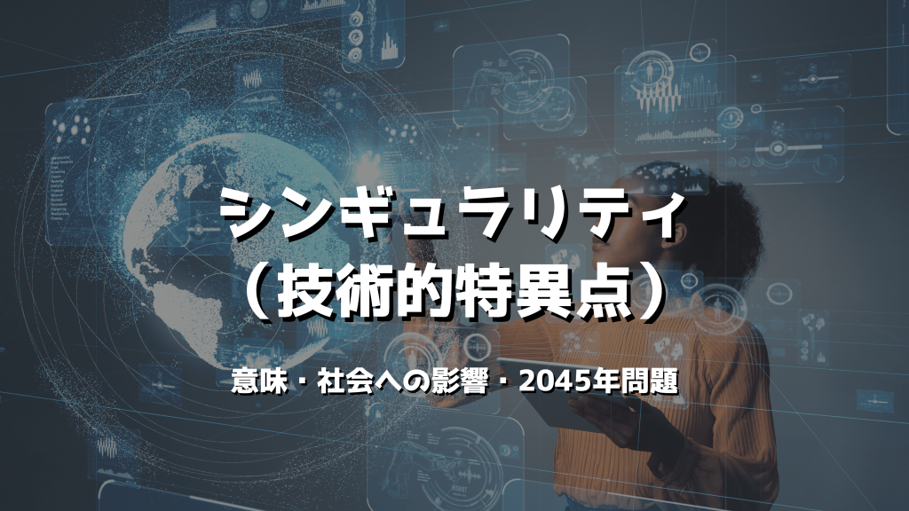 シンギュラリティ（技術的特異点）とは？意味や社会への影響、2045年問題についてわかりやすく解説