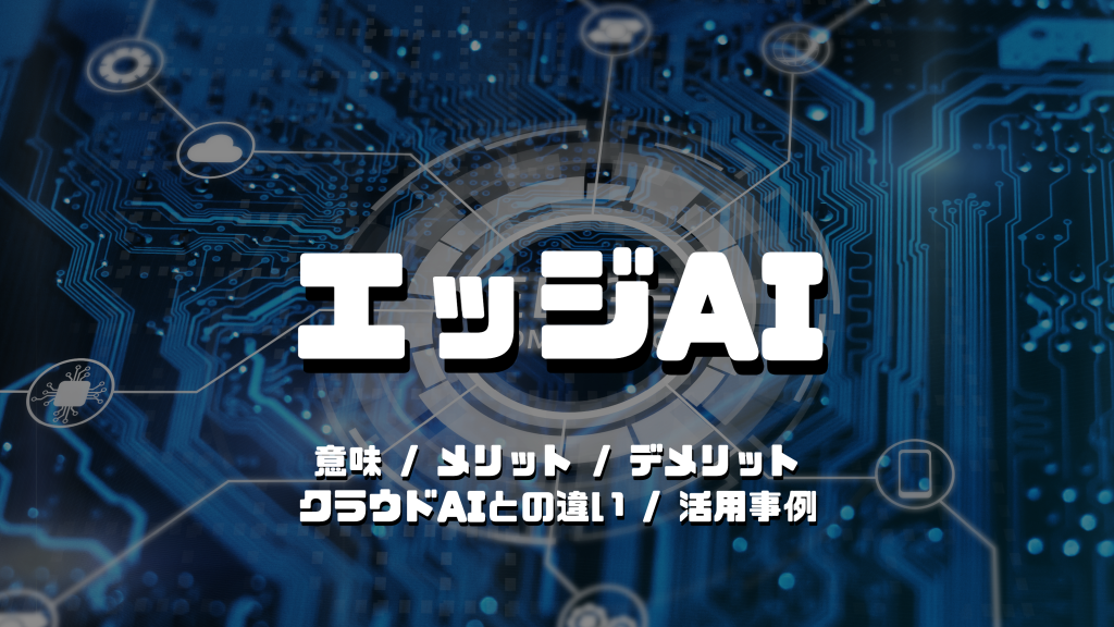 エッジAIとは？特徴、活用事例、メリット・デメリット、クラウドAIとの違い