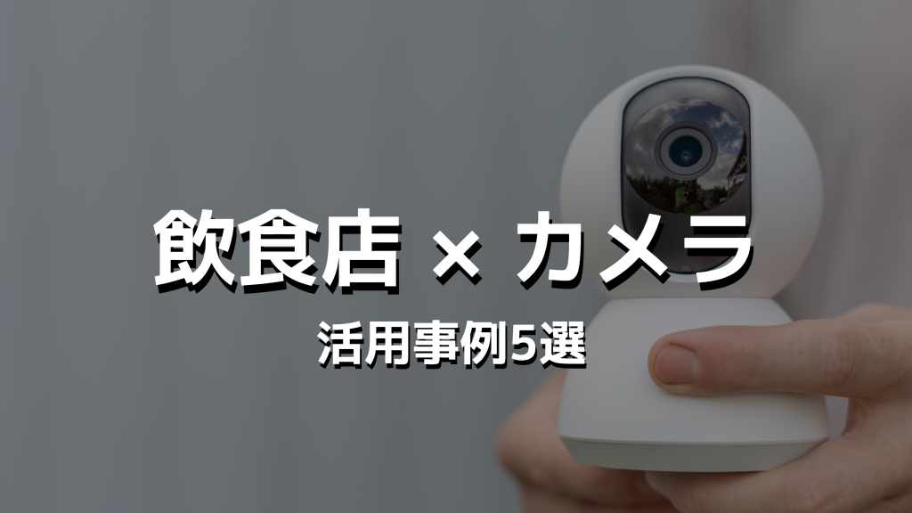 【飲食店】AIカメラ・クラウドカメラ・IoTカメラの活用事例5選