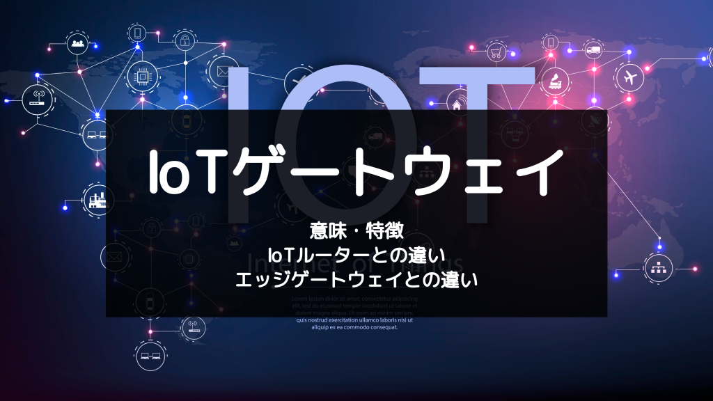 IoTゲートウェイとは？ルーターやエッジとの違い、導入メリットや活用事例、​​メーカーを紹介