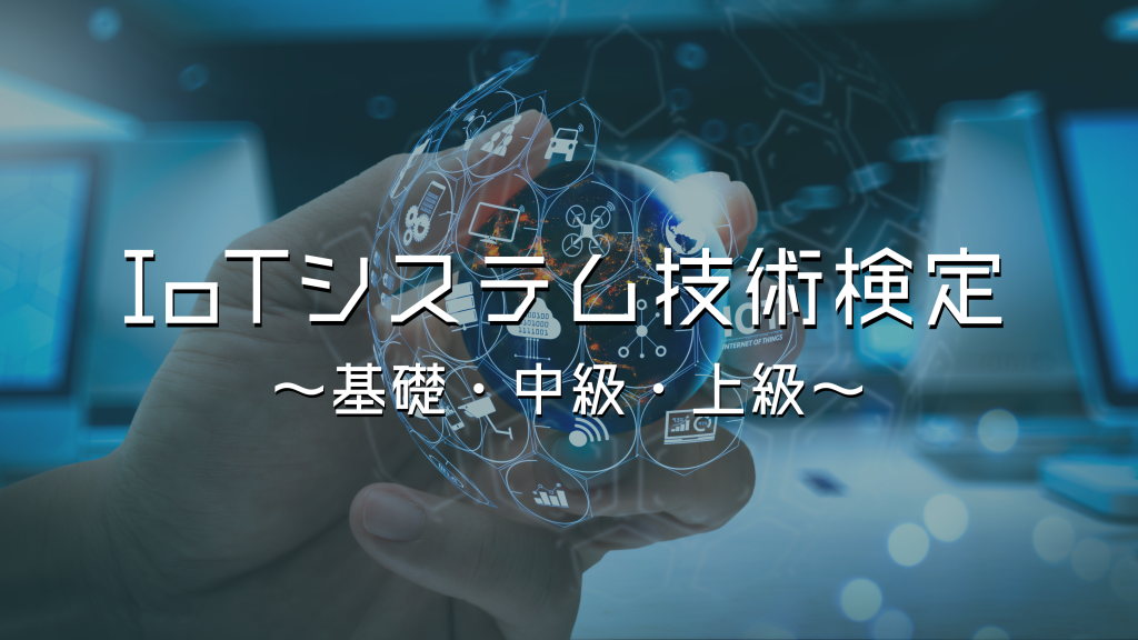 IoTシステム技術検定（基礎・中級・上級）とは？内容や資格取得メリット、試験範囲、難易度、過去問など解説
