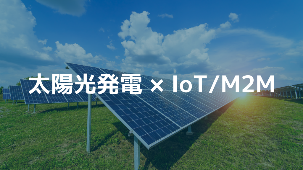 太陽光発電所でのIoT/M2Mの活用事例とおすすめSIMを一挙紹介