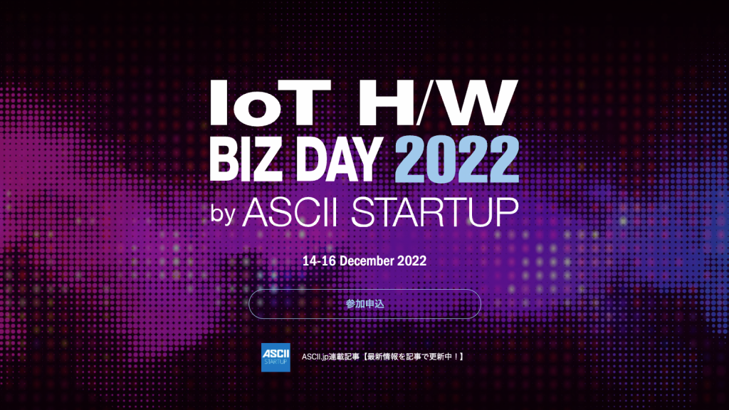 IoTビジネスカンファレンスイベント「IoT H/W BIZ DAY 2022」by ASCII STARTUP