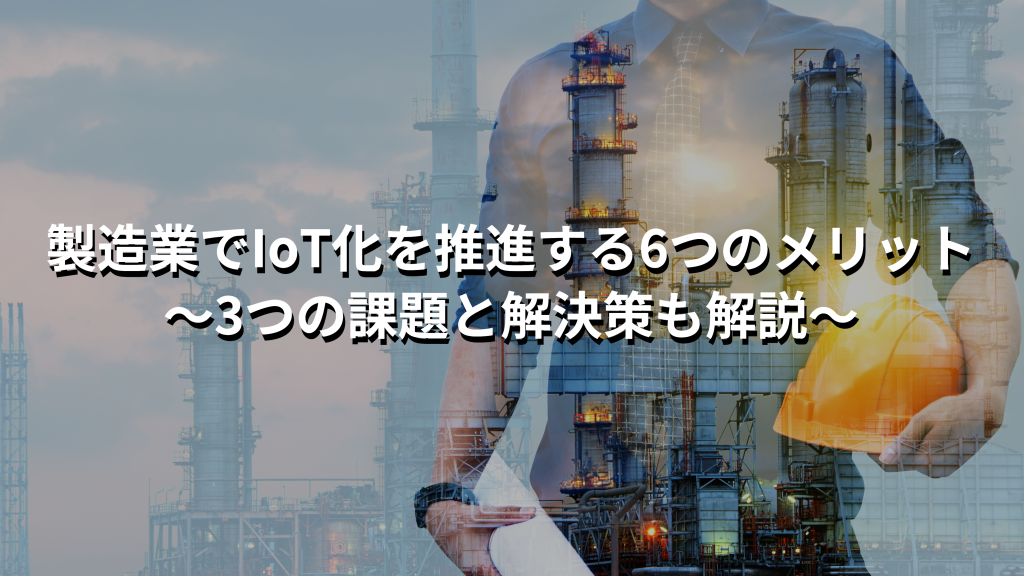 製造業でIoT化を推進するメリットや課題、事例を紹介