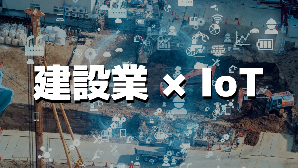 今重視される「建設業でのIoT活用」のメリットと具体的活用例
