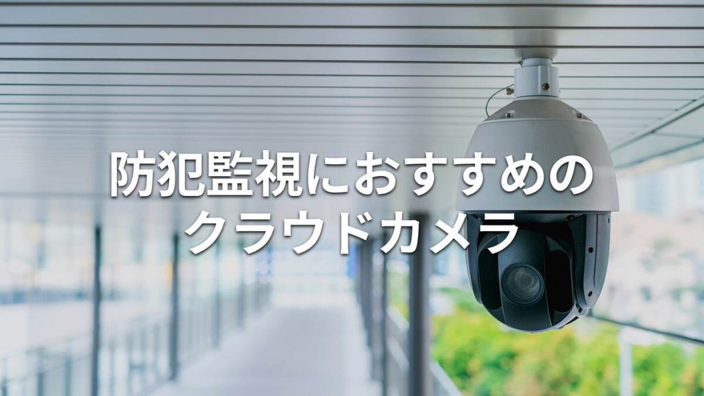 防犯カメラ・監視カメラにおすすめのクラウドカメラ4選！