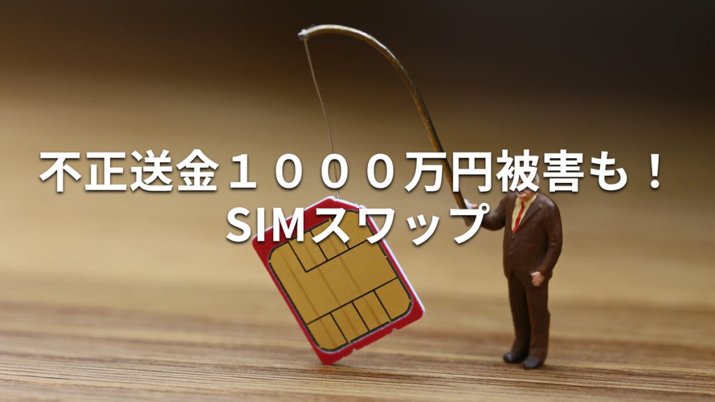 不正送金1000万円被害も！SIMスワップ被害が続出！