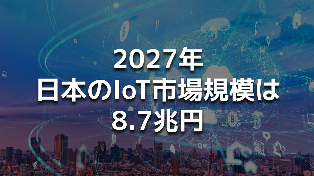 【2023年最新予測】2027年に日本のIoT市場規模は8.7兆円