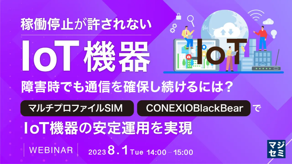 【マジセミ】IoTウェビナー「稼働停止が許されないIoT機器、障害時でも通信を確保し続けるには？」を8月1日に開催