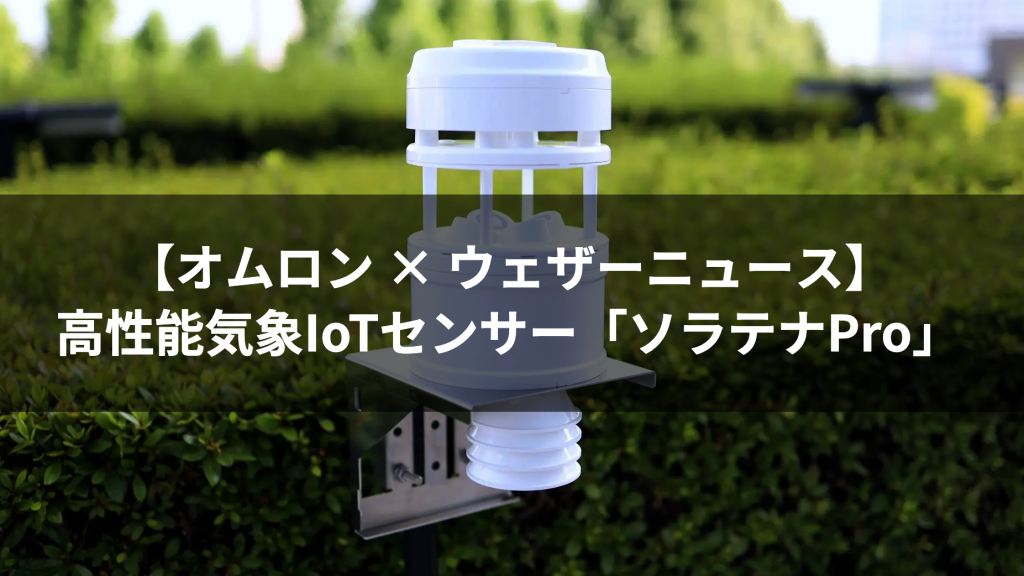 【オムロン × ウェザーニュース】大雨、台風を1分ごとに観測する高性能気象IoTセンサー「ソラテナPro」を共同開発