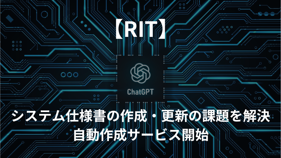 【RIT】ChatGPTを活用し、システム仕様書の作成・更新の課題を解決する自動作成サービス提供開始