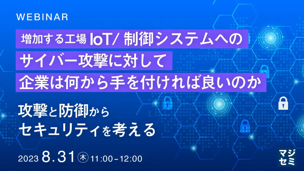 「増える工場IoT/制御システムへのサイバー攻撃」テーマのウェビナーを8月31日開催