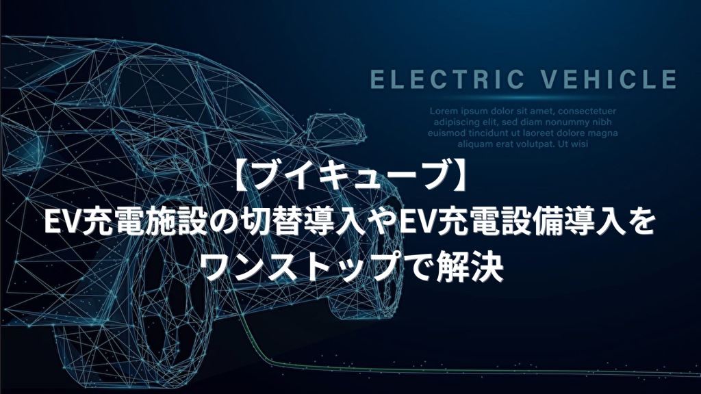 【ブイキューブ】EV充電施設の切替導入やEV充電設備導入をワンストップで解決！EV充電設備導入支援サービス開始