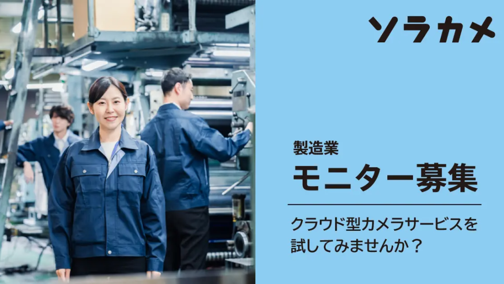 【ソラカメ】最大3ヶ月無償利用可能！製造業向けにクラウド型カメラを体験できるモニターを募集