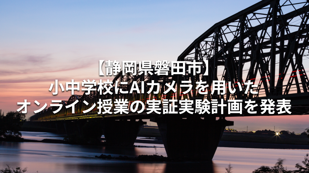 【静岡県磐田市】小中学校にAIカメラを用いたオンライン授業の実証実験計画を発表