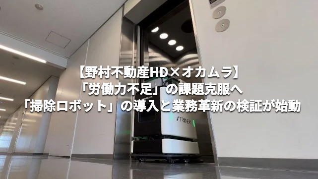 【野村不動産HD×オカムラ】「労働力不足」の課題克服へ、「掃除ロボット」の導入と業務革新の検証が始動