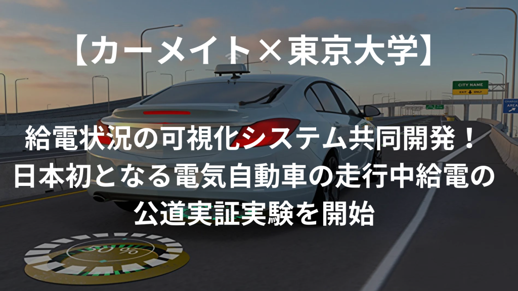 【カーメイト×東京大学】給電状況の可視化システムを共同開発！日本初となる電気自動車の走行中給電の公道実証実験を開