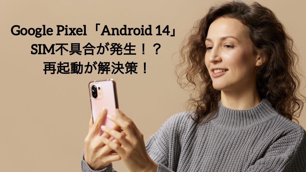 Google Pixel「Android 14」SIM不具合が発生？再起動が解決策！