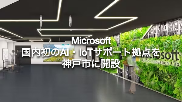 Microsoftが国内初のAI・IoTサポート拠点を神戸市に開設