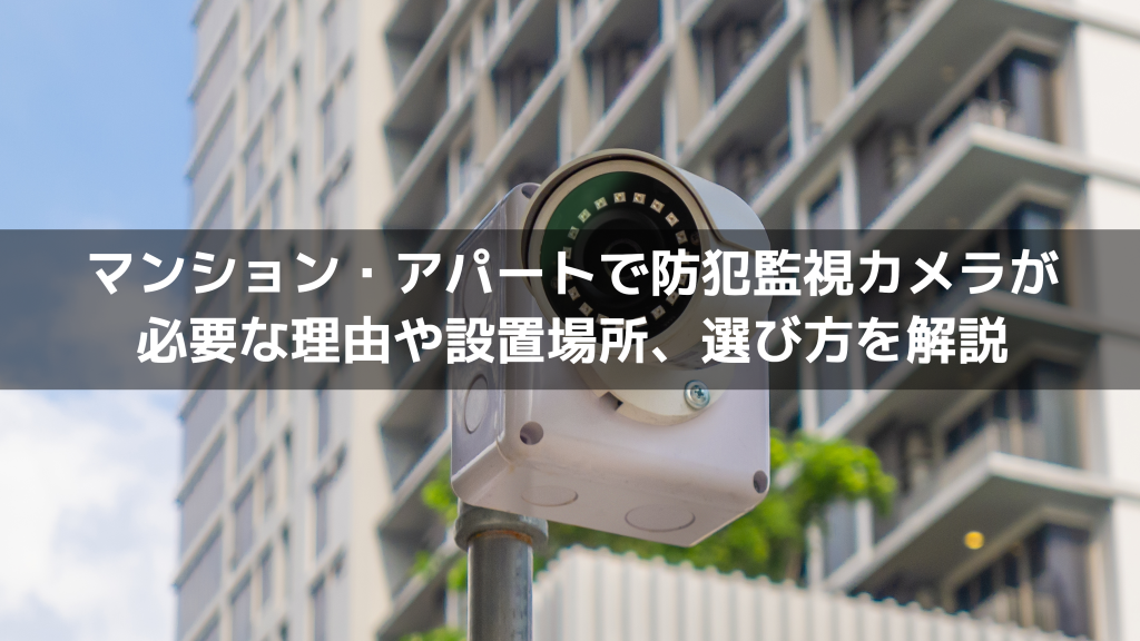 マンション・アパートで防犯監視カメラが必要な理由や設置場所、選び方を解説