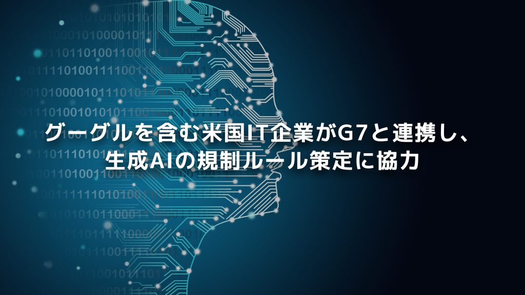 グーグルを含む米国IT企業がG7と連携し、生成AIの規制ルール策定に協力