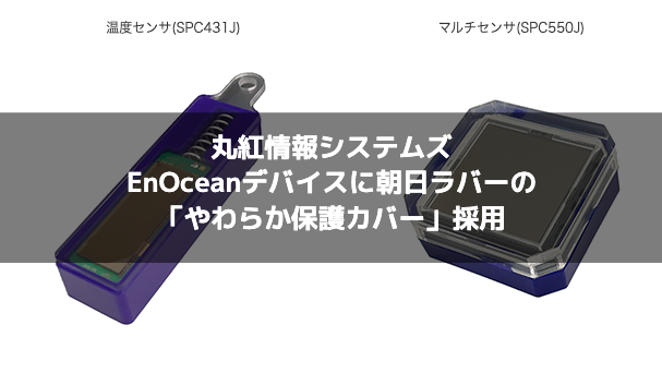 丸紅情報システムズ、EnOceanデバイスに朝日ラバーの「やわらか保護カバー」採用