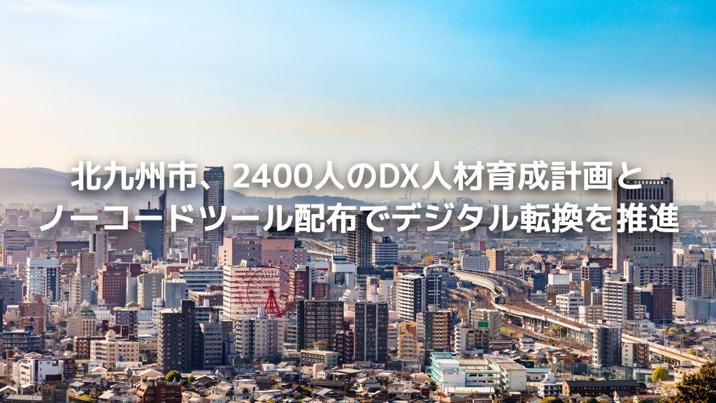 北九州市、2400人のDX人材育成計画とノーコードツール配布でデジタル転換を推進