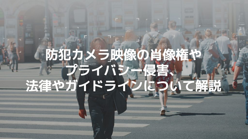 防犯カメラ映像の肖像権やプライバシー侵害、法律やガイドラインについて解説