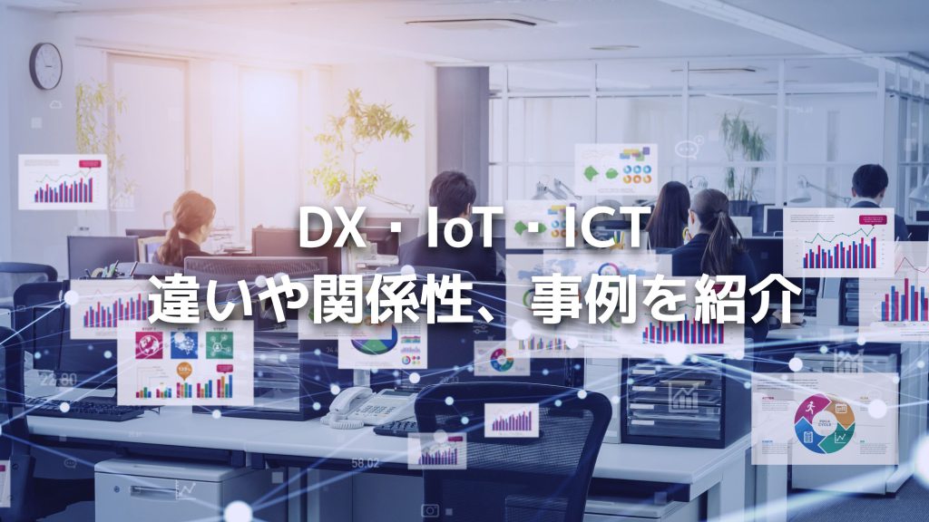 DXとIoT・ICTの違いや関係性、事例を紹介
