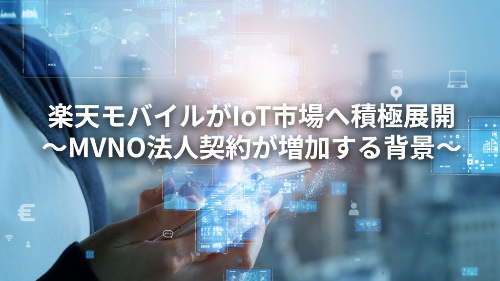 楽天モバイルがIoT市場へ積極展開、MVNO法人契約が増加する背景