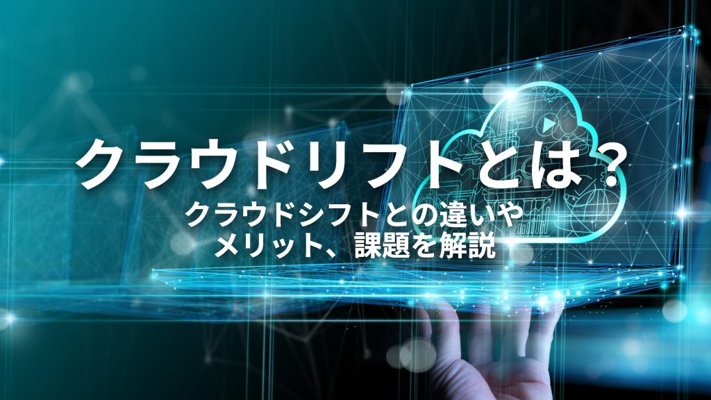 クラウドリフトとは？クラウドシフトとの違いやメリット、課題を解説