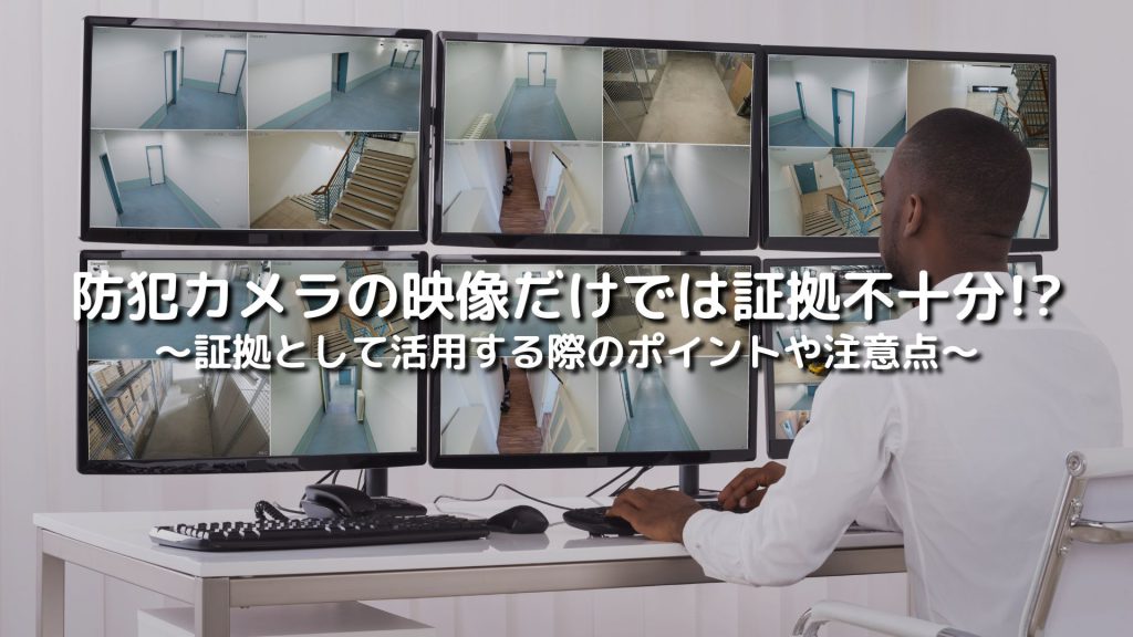 防犯カメラの映像だけでは証拠不十分！？証拠として活用する際のポイントや注意点を解説