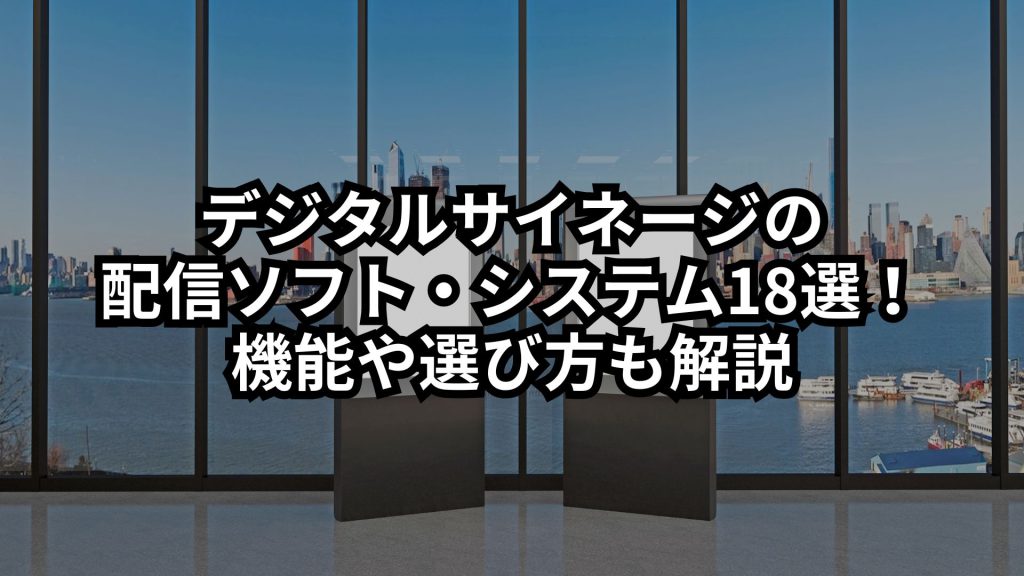 デジタルサイネージの配信ソフト・システム18選を比較！機能や選び方も解説