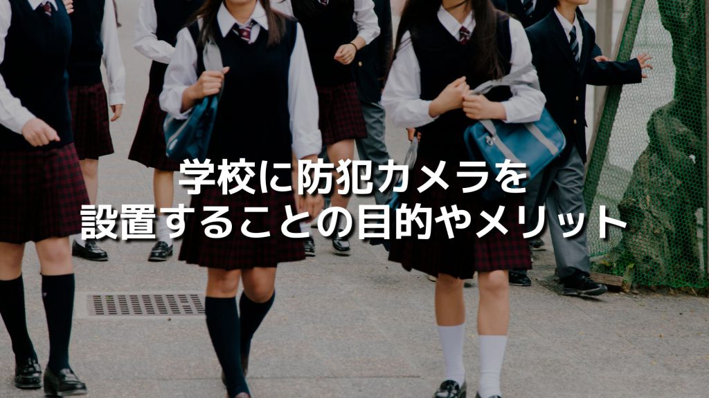 学校に防犯カメラを設置することの目的やメリット、普及率などを紹介