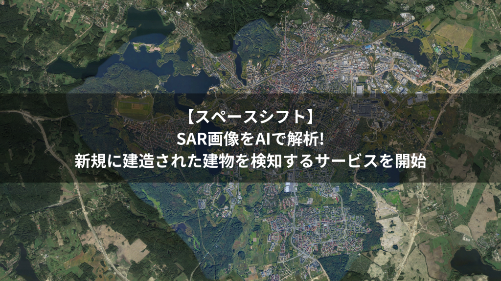 【スペースシフト】SAR画像をAIで解析!新規に建造された建物を検知するサービスを開始