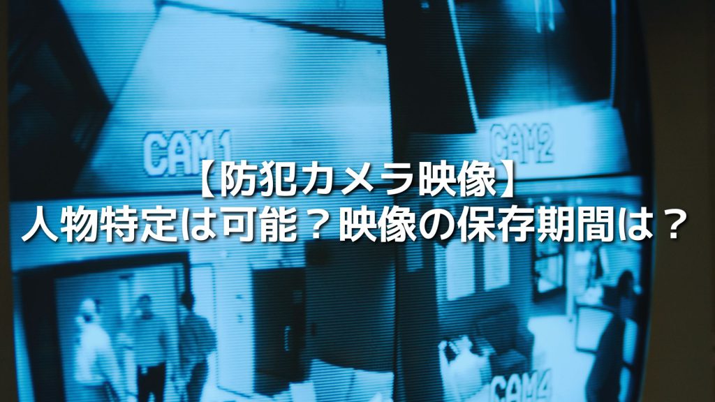 防犯カメラの映像で人物特定は可能？映像の保存期間は？
