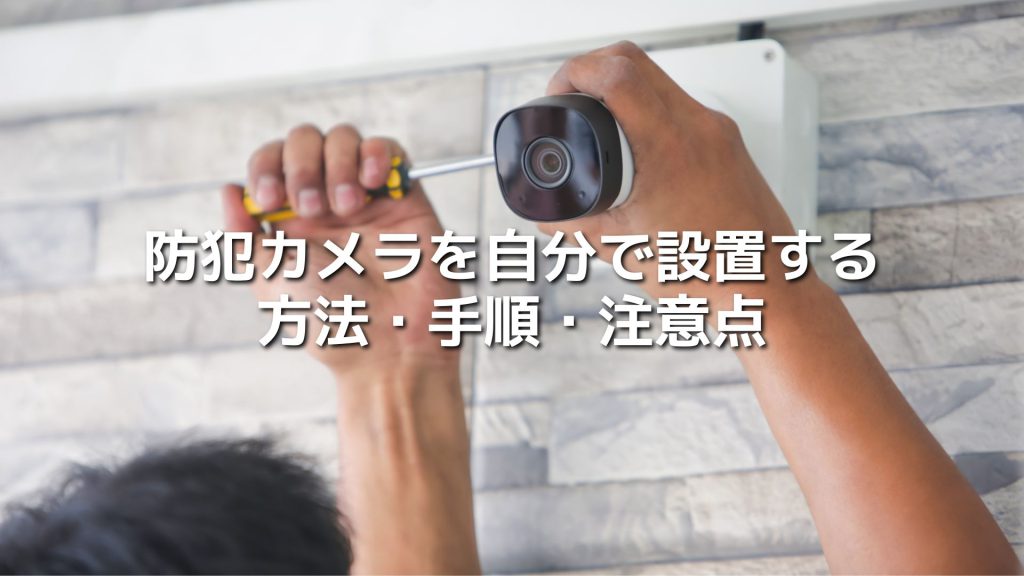 防犯カメラを自分で設置する方法や手順、注意点などを紹介