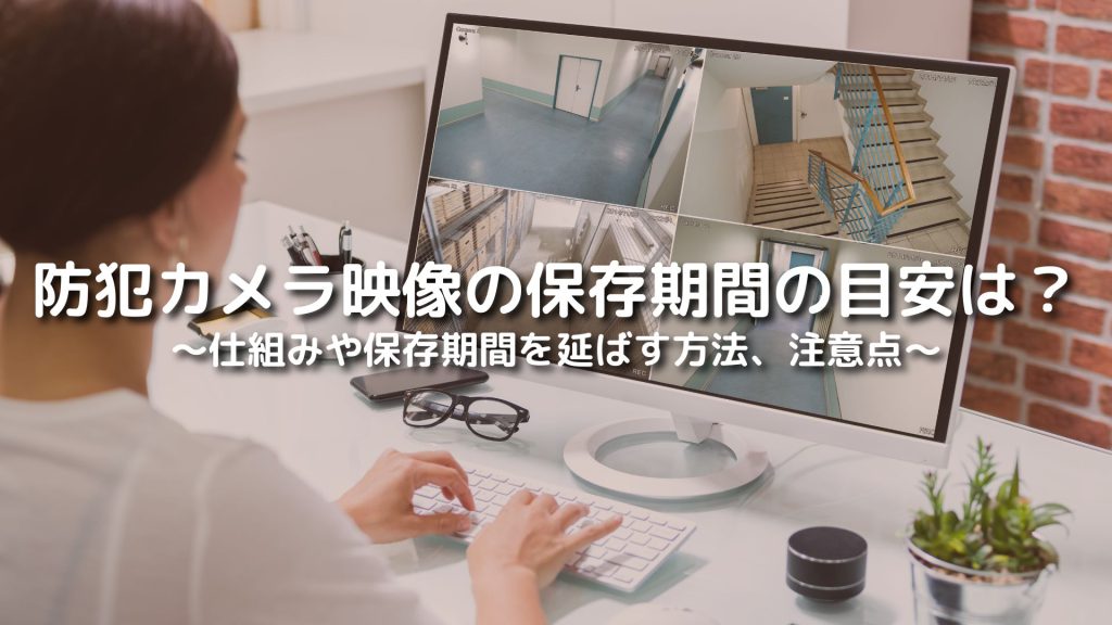 防犯カメラ映像の保存期間の目安は？仕組みや保存期間を延ばす方法、注意点を解説