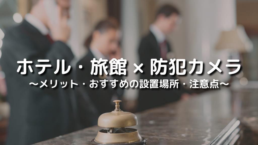 ホテルや旅館に防犯カメラを設置するメリットやおすすめの設置場所