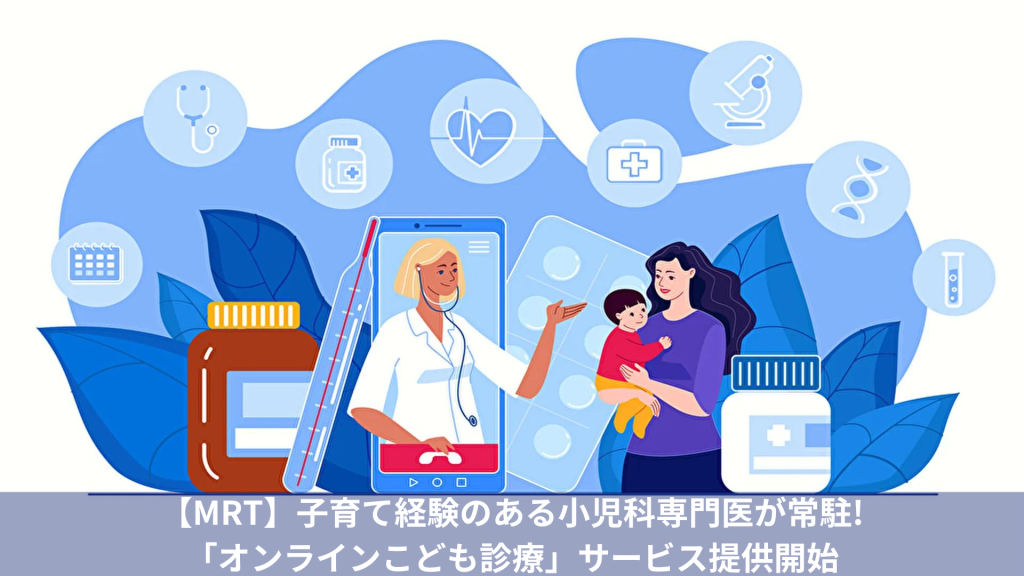 【MRT】子育て経験のある小児科専門医が常駐!「オンラインこども診療」サービス提供開始