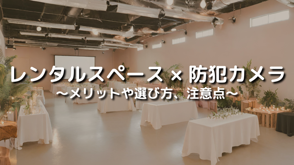 レンタルスペースに防犯監視カメラは必要？メリットや選び方、注意点について解説